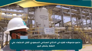 «نمو ملحوظ» قفزة في الإنتاج الصناعي السعودي تقلل الاعتماد على النفط بشكل كبير